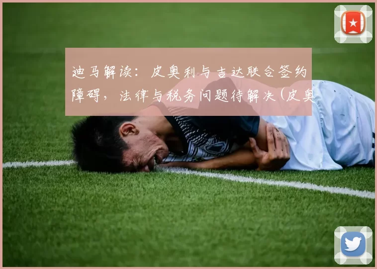 迪马解读：皮奥利与吉达联合签约障碍，法律与税务问题待解决(皮奥利执教水平)